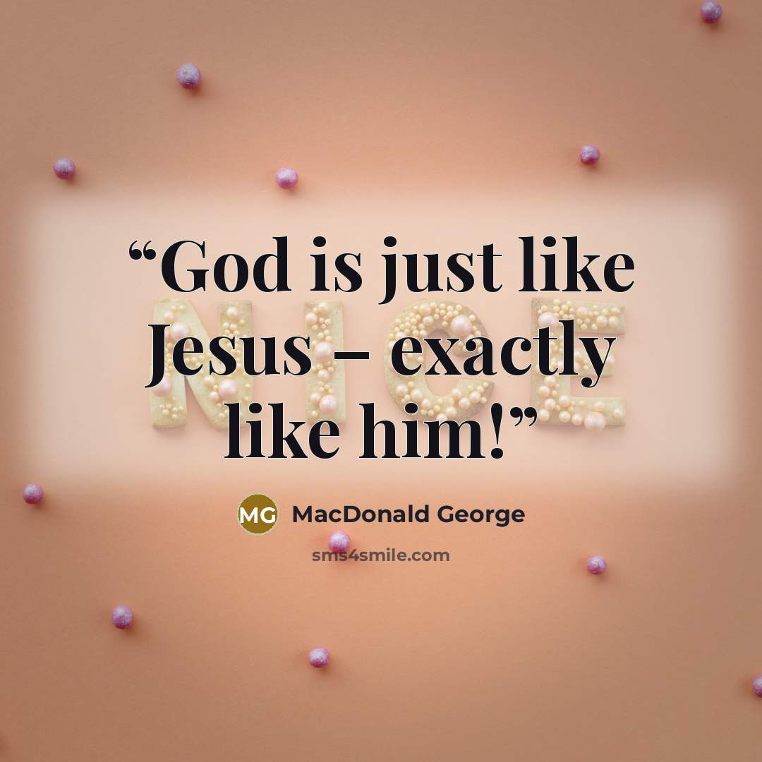 “God is just like Jesus – exactly like him!” quote by MacDonald George