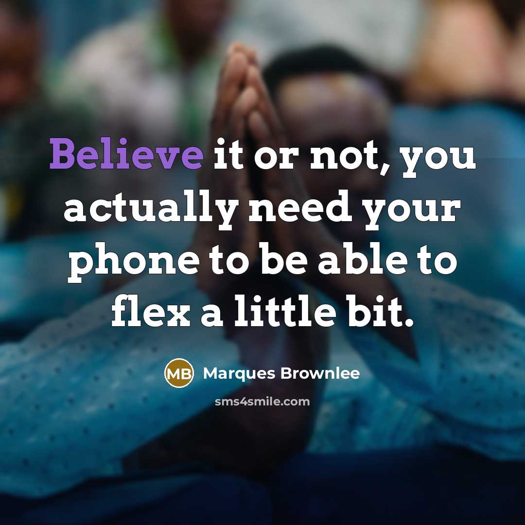 “Believe it or not, you actually need your phone to be able to flex a little bit.” quote by Marques Brownlee