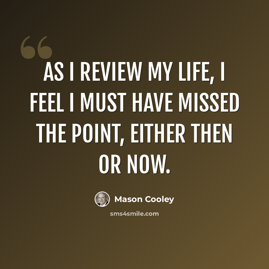 “As I review my life, I feel I must have missed the point, either then or now.” quote by Mason Cooley