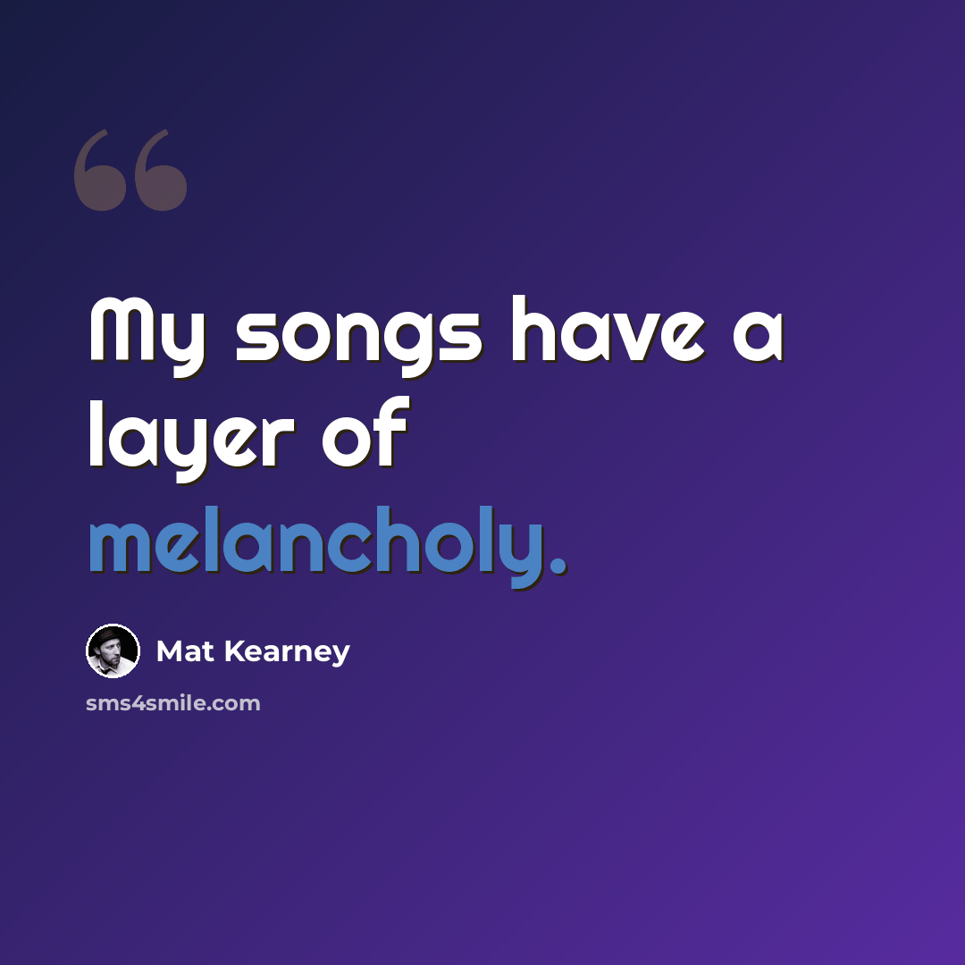 “My songs have a layer of melancholy.” quote by Mat Kearney
