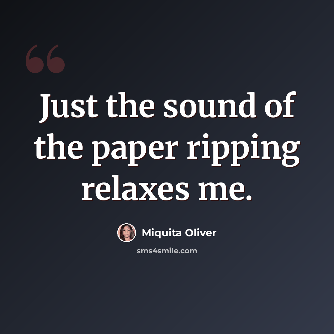 “Just the sound of the paper ripping relaxes me.” quote by Miquita Oliver