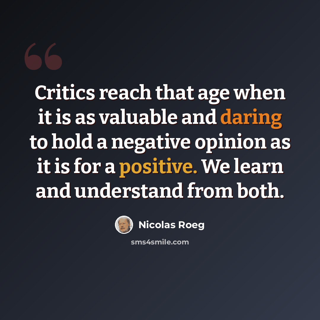 “Critics reach that age when it is as valuable and daring to hold a negative opinion as it is for a positive. We learn and understand from both.” quote by Nicolas Roeg