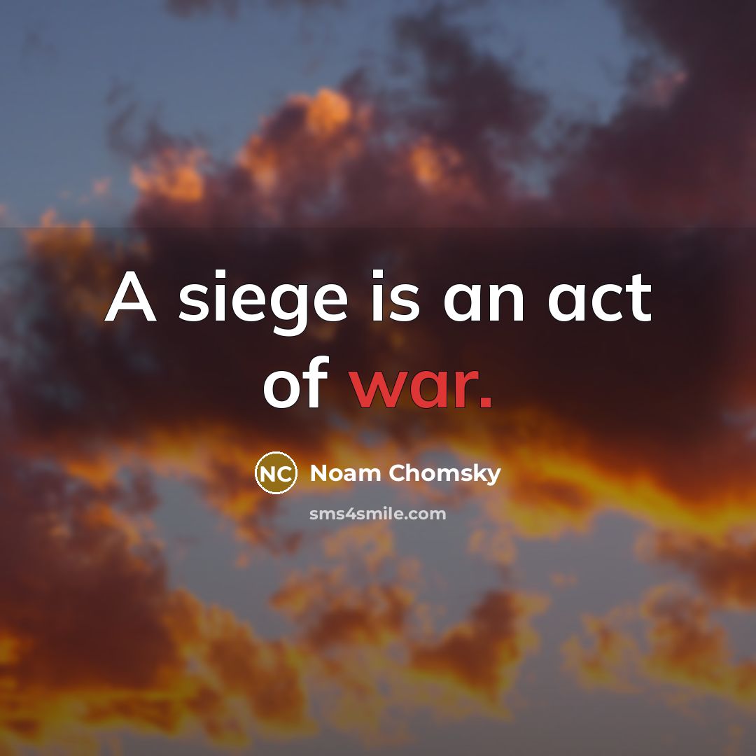 “A siege is an act of war.” quote by Noam Chomsky