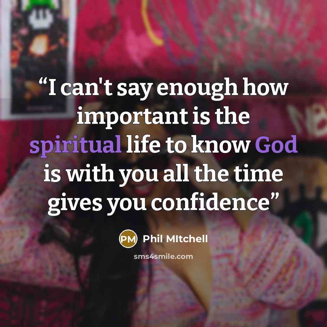 “I can't say enough how important is the spiritual life to know God is with you all the time gives you confidence” quote by Phil Mitchell