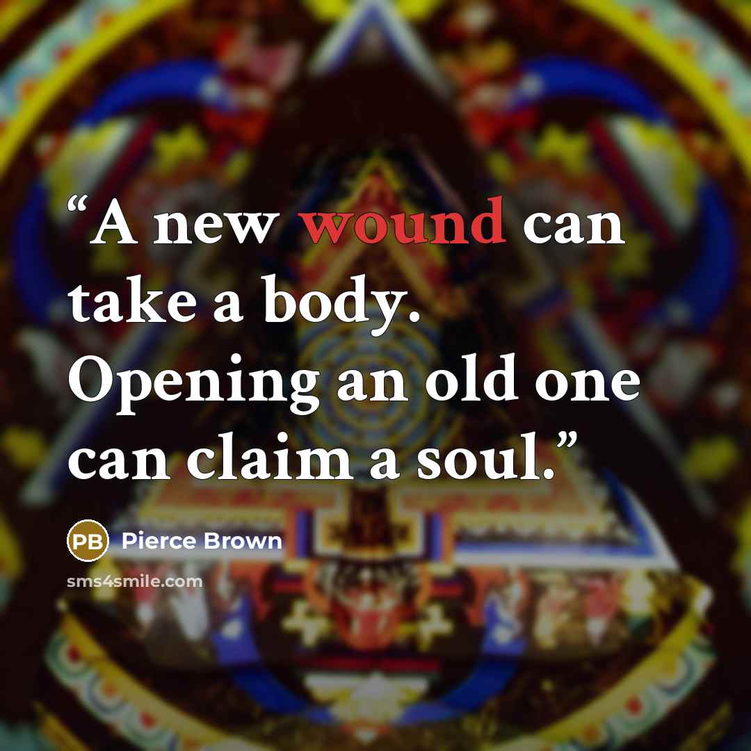 “A new wound can take a body. Opening an old one can claim a soul.” quote by Pierce Brown