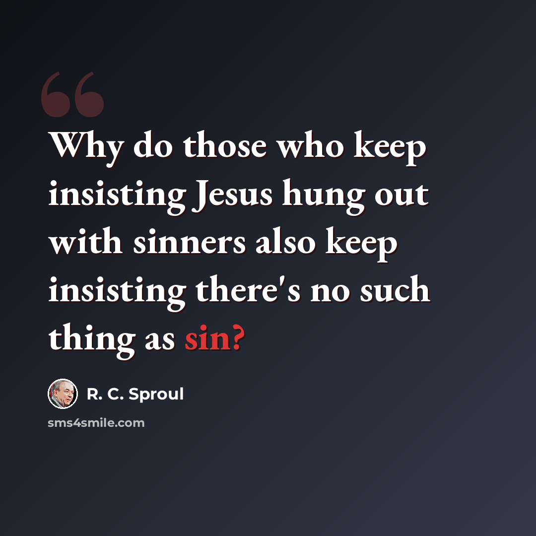 “Why do those who keep insisting Jesus hung out with sinners also keep insisting there's no such thing as sin?” quote by R. C. Sproul