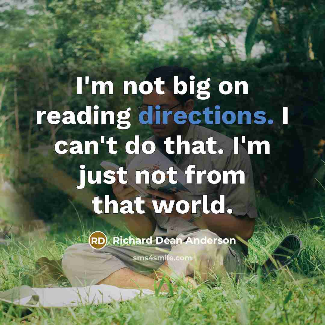 “I'm not big on reading directions. I can't do that. I'm just not from that world.” quote by Richard Dean Anderson