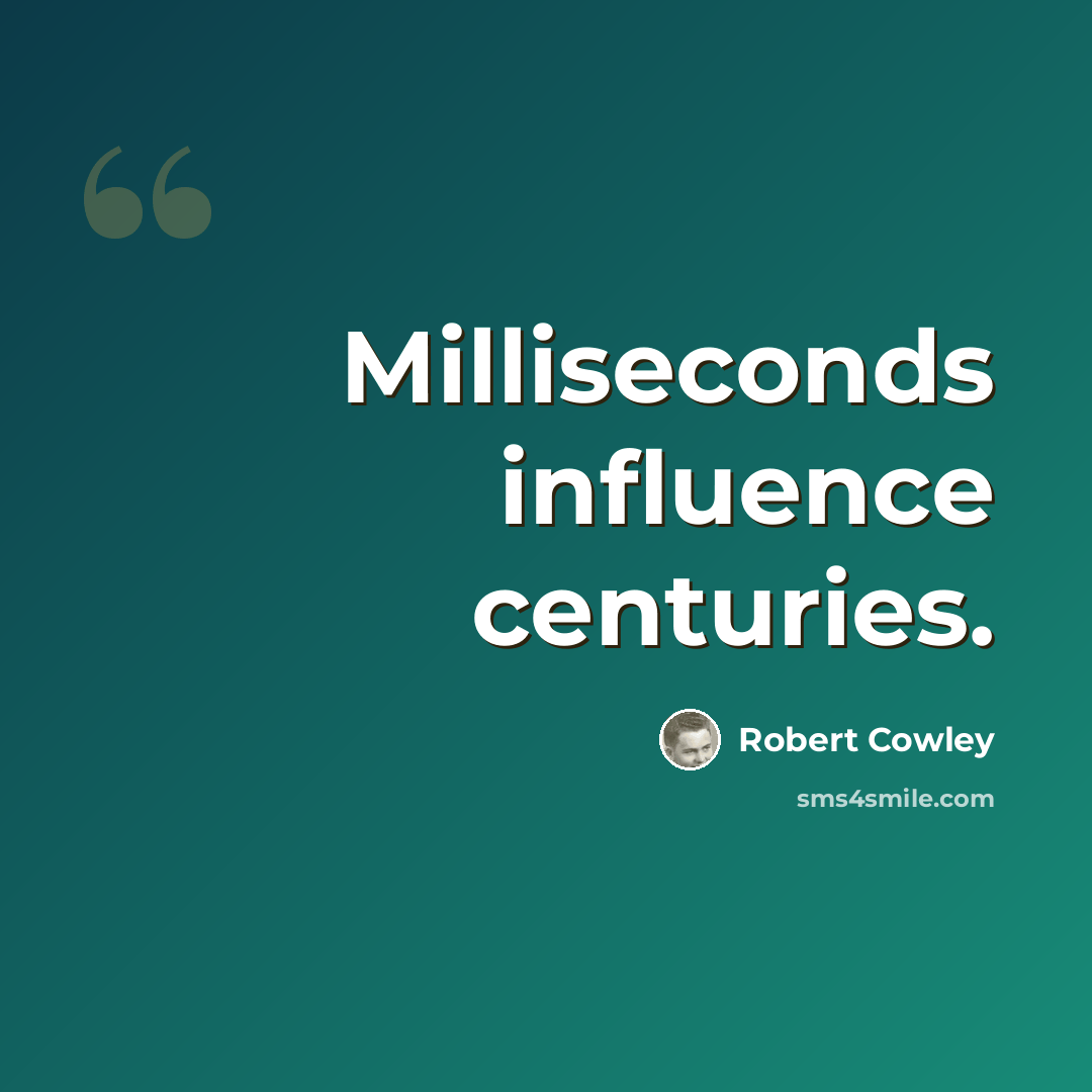 “Milliseconds influence centuries.” quote by Robert Cowley