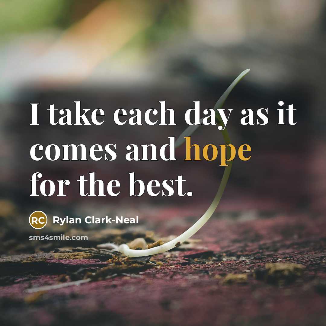 “I take each day as it comes and hope for the best.” quote by Rylan Clark-Neal