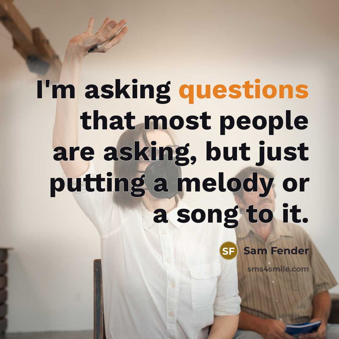 “I'm asking questions that most people are asking, but just putting a melody or a song to it.” quote by Sam Fender