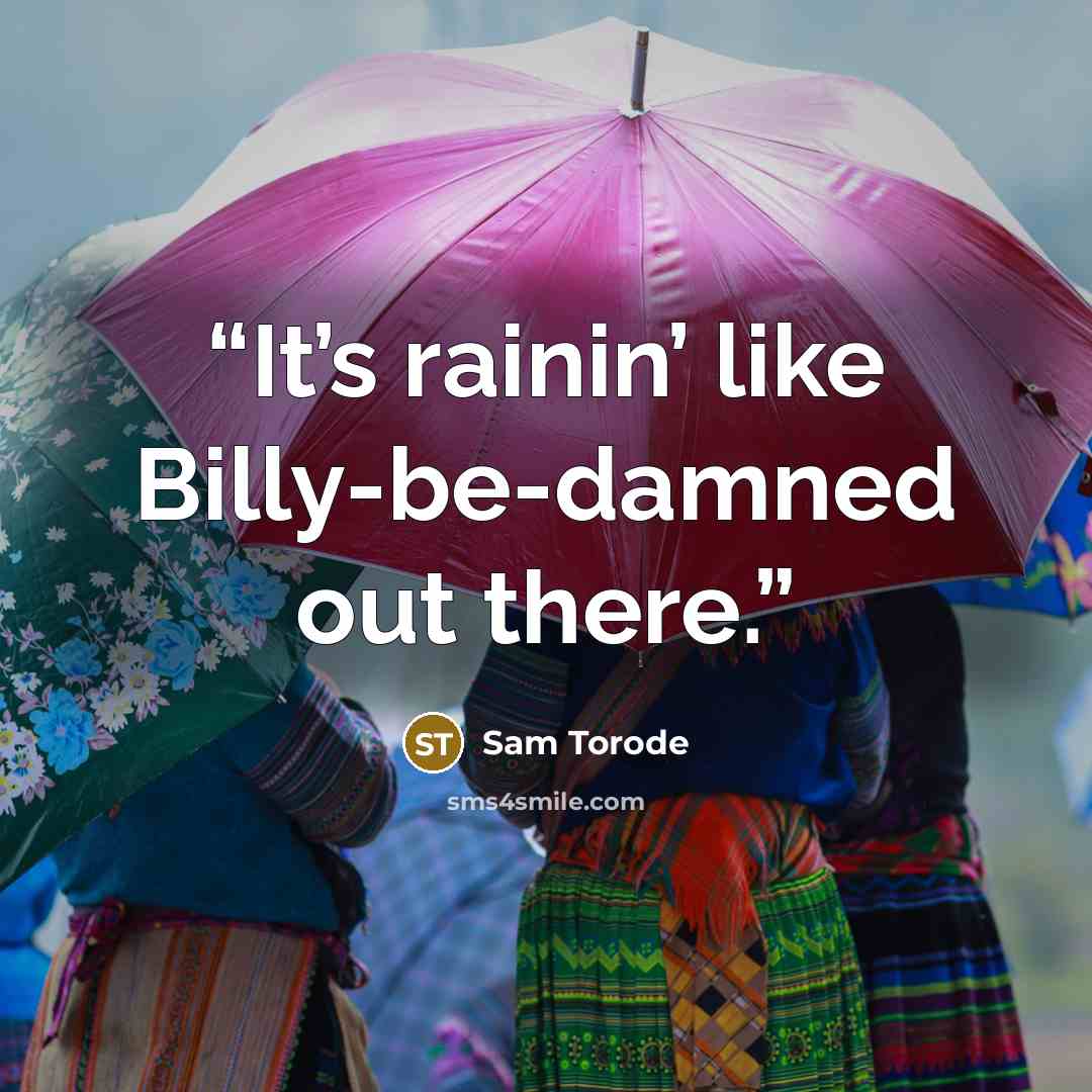 “It’s rainin’ like Billy-be-damned out there.” quote by Sam Torode