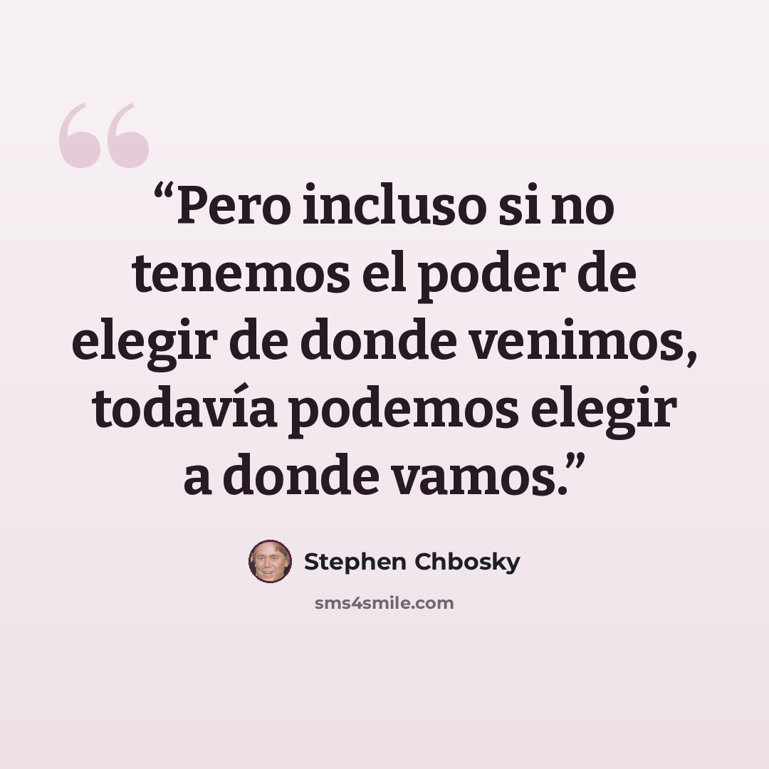 “Pero incluso si no tenemos el poder de elegir de donde venimos, todavía podemos elegir a donde vamos.” quote by Stephen Chbosky