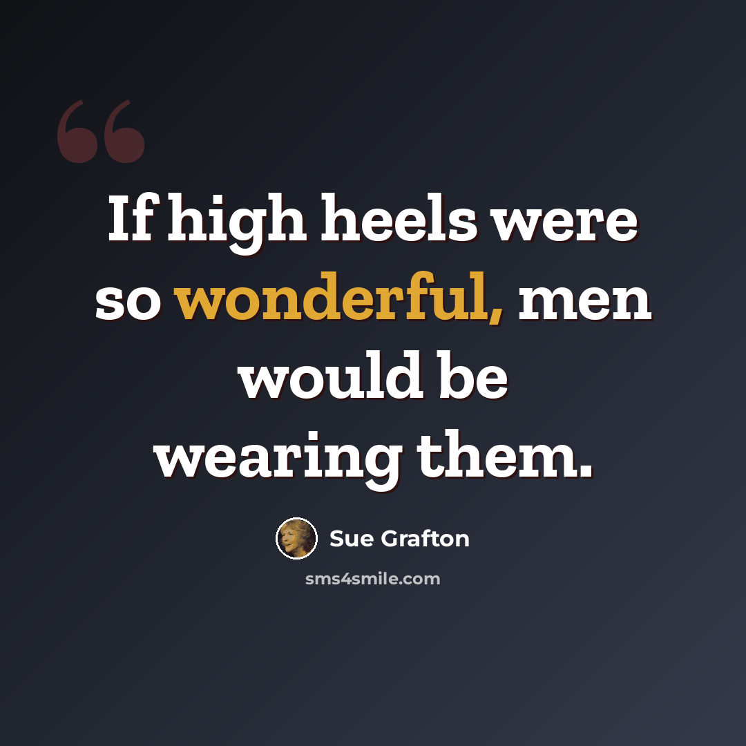 “If high heels were so wonderful, men would be wearing them.” quote by Sue Grafton