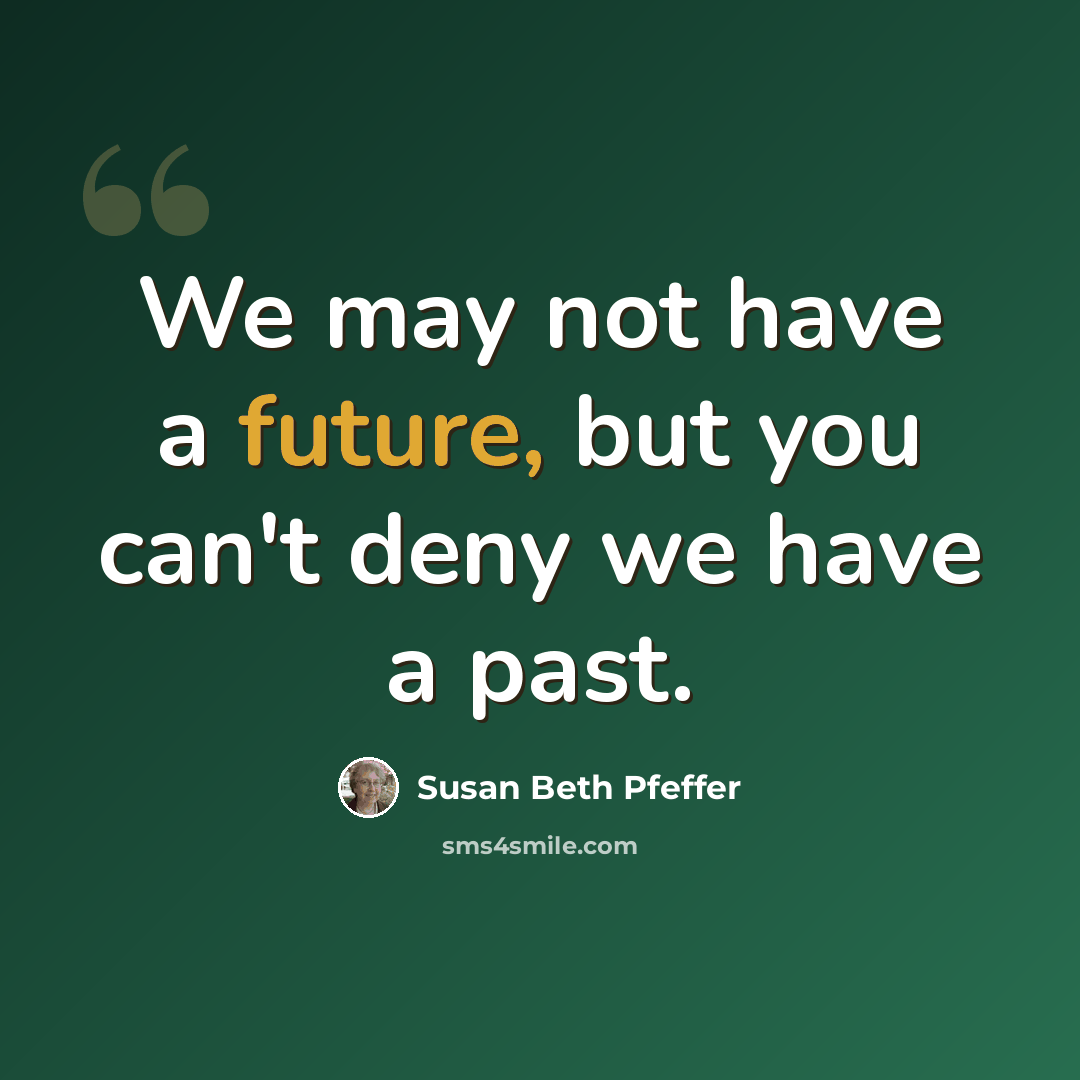 “We may not have a future, but you can't deny we have a past.” quote by Susan Beth Pfeffer