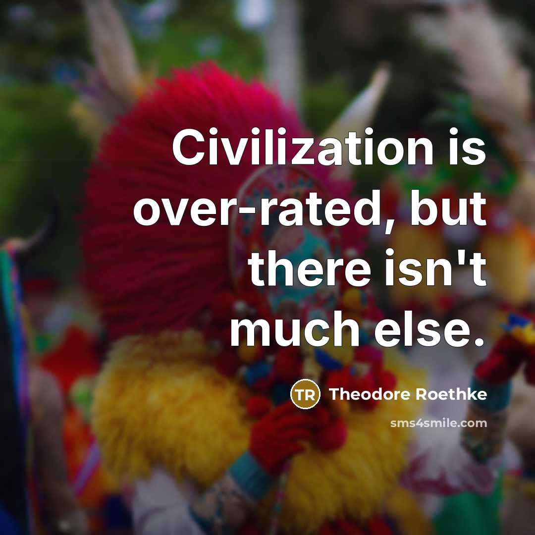 “Civilization is over-rated, but there isn't much else.” quote by Theodore Roethke