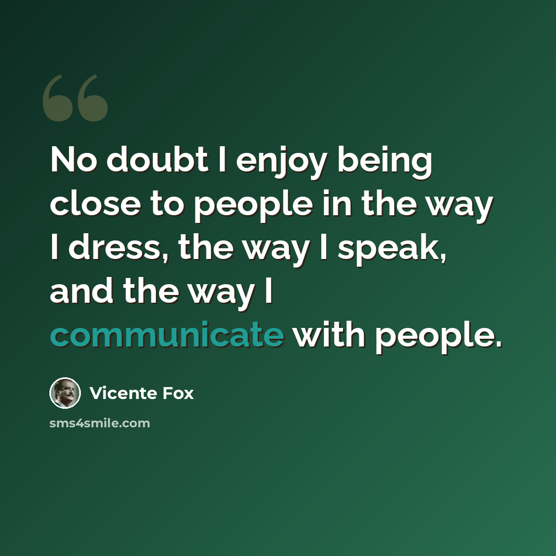 “No doubt I enjoy being close to people in the way I dress, the way I speak, and the way I communicate with people.” quote by Vicente Fox