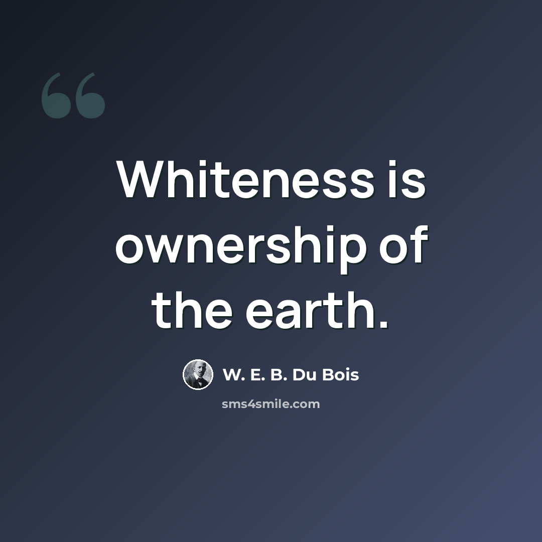 “Whiteness is ownership of the earth.” quote by W. E. B. Du Bois