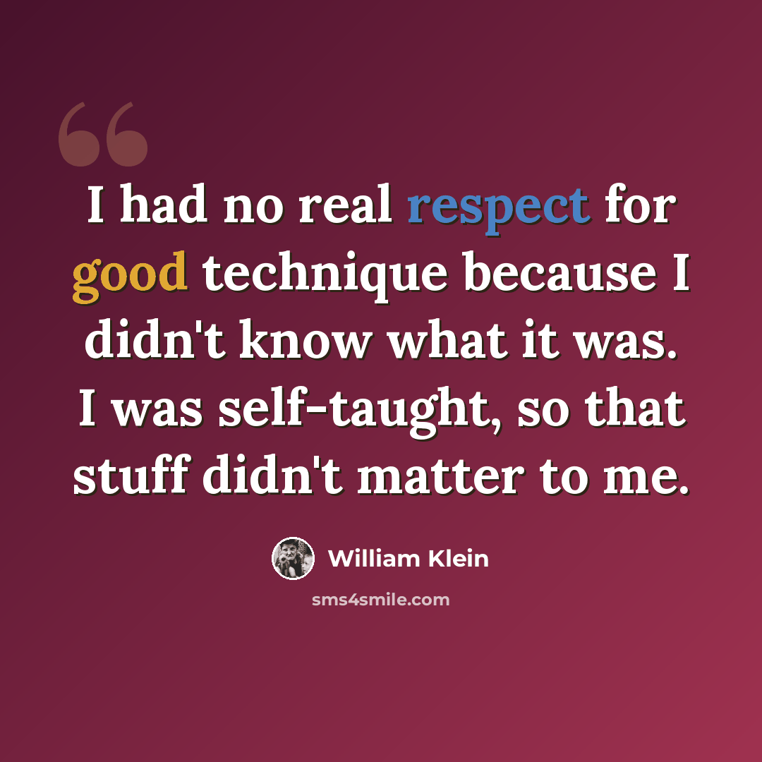 “I had no real respect for good technique because I didn't know what it was. I was self-taught, so that stuff didn't matter to me.” quote by William Klein