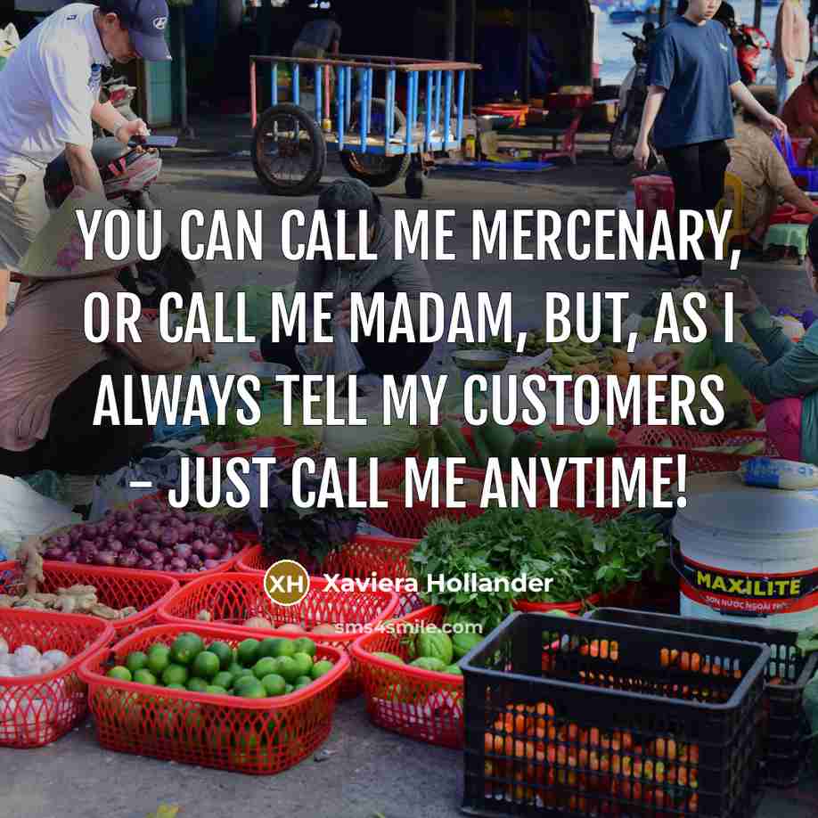 “You can call me mercenary, or call me madam, but, as I always tell my customers - just call me anytime!” quote by Xaviera Hollander
