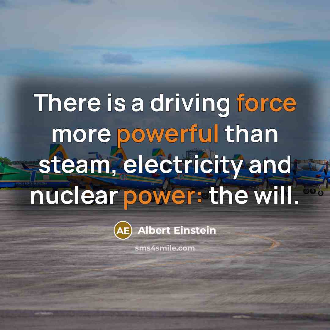 “There is a driving force more powerful than steam, electricity and nuclear power: the will.” quote by Albert Einstein