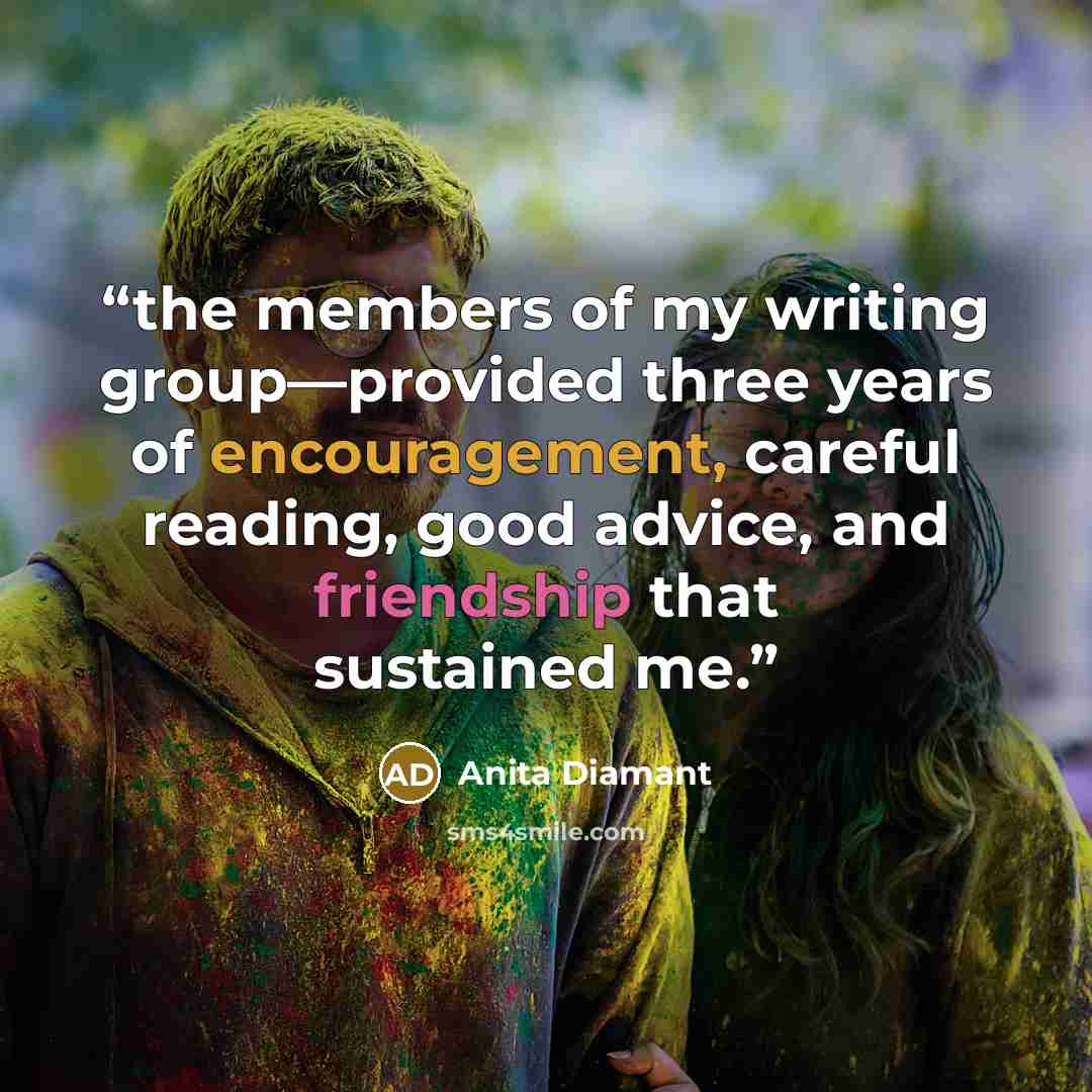 “the members of my writing group—provided three years of encouragement, careful reading, good advice, and friendship that sustained me.” quote by Anita Diamant