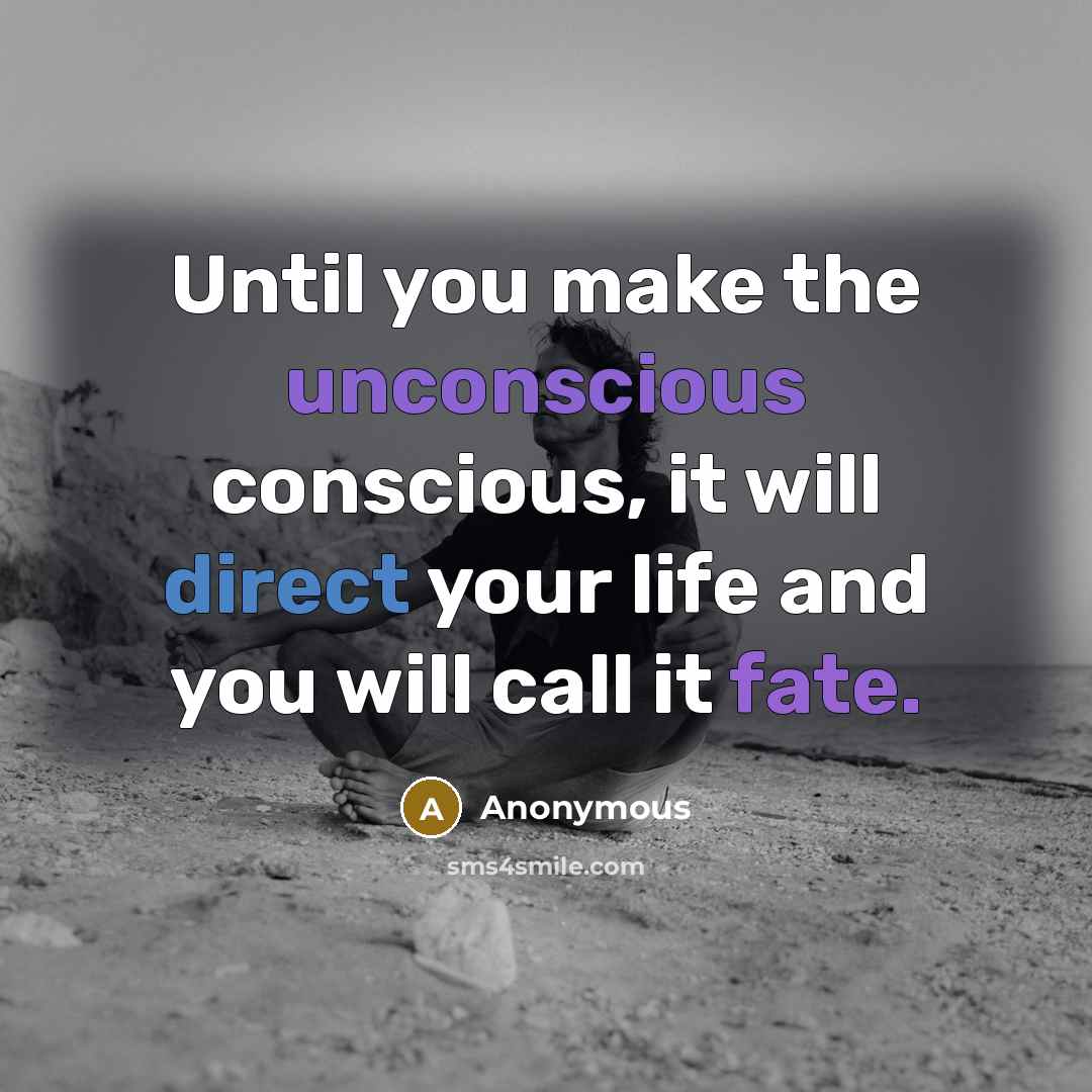 “Until you make the unconscious conscious, it will direct your life and you will call it fate.” quote by Anonymous
