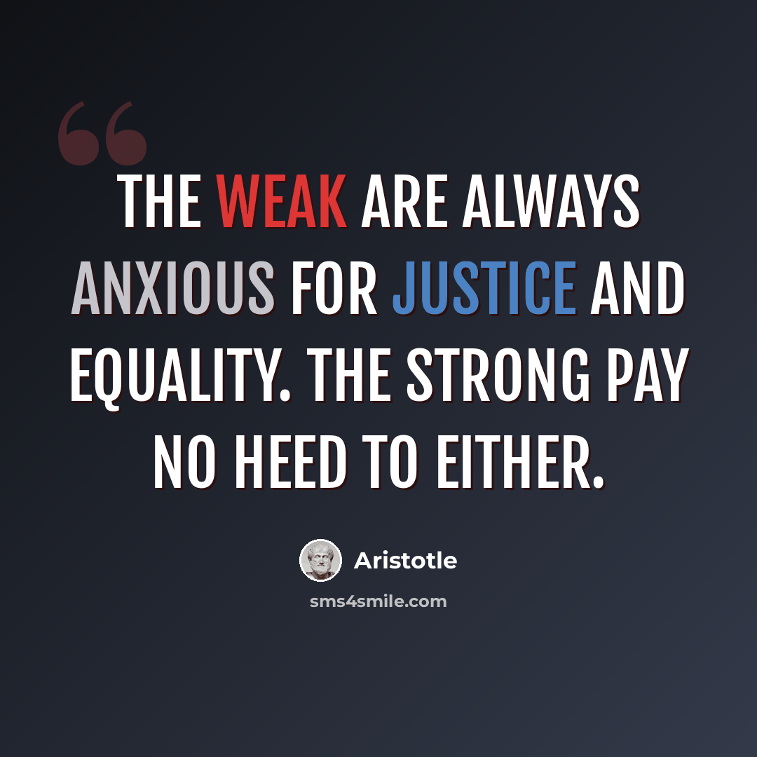 “The weak are always anxious for justice and equality. The strong pay no heed to either.” quote by Aristotle