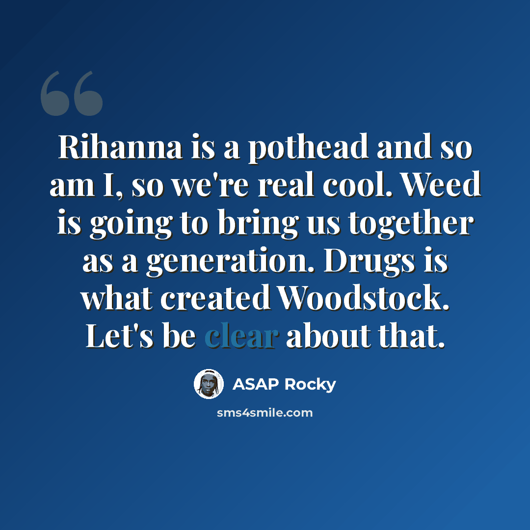 “Rihanna is a pothead and so am I, so we're real cool. Weed is going to bring us together as a generation. Drugs is what created Woodstock. Let's be clear about that.” quote by ASAP Rocky