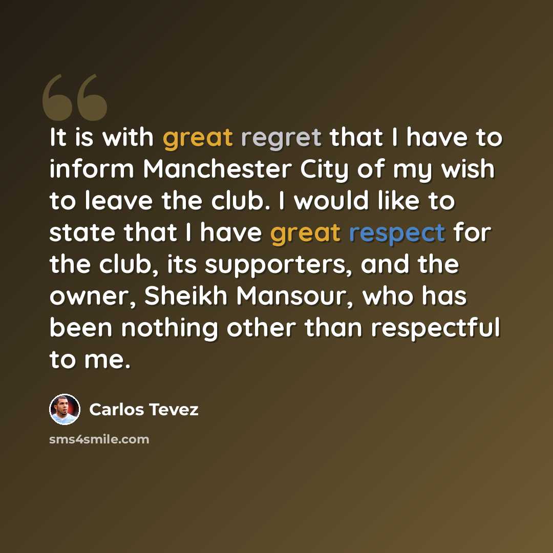 “It is with great regret that I have to inform Manchester City of my wish to leave the club. I would like to state that I have great respect for the club, its supporters, and the owner, Sheikh Mansour, who has been nothing other than respectful to me.” quote by Carlos Tevez