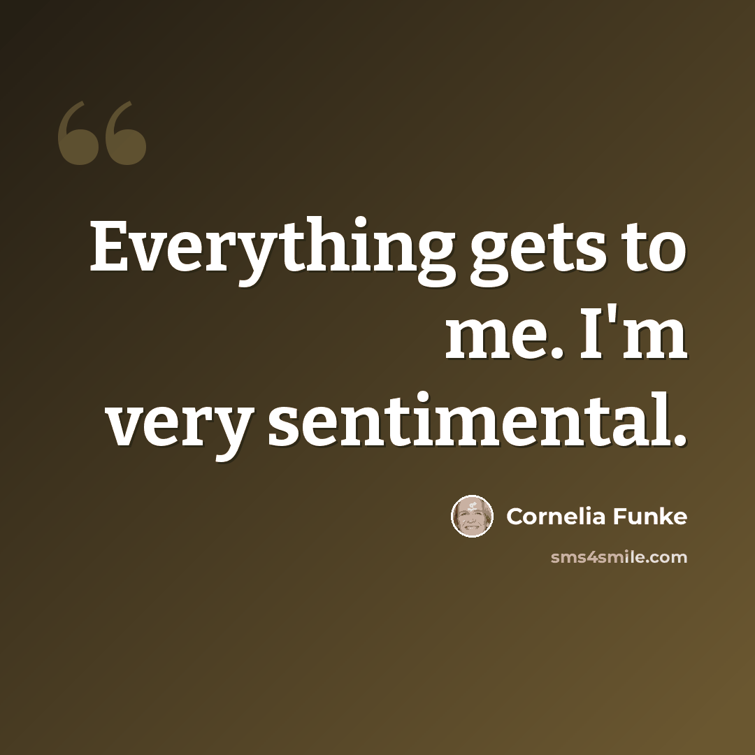 “Everything gets to me. I'm very sentimental.” quote by Cornelia Funke