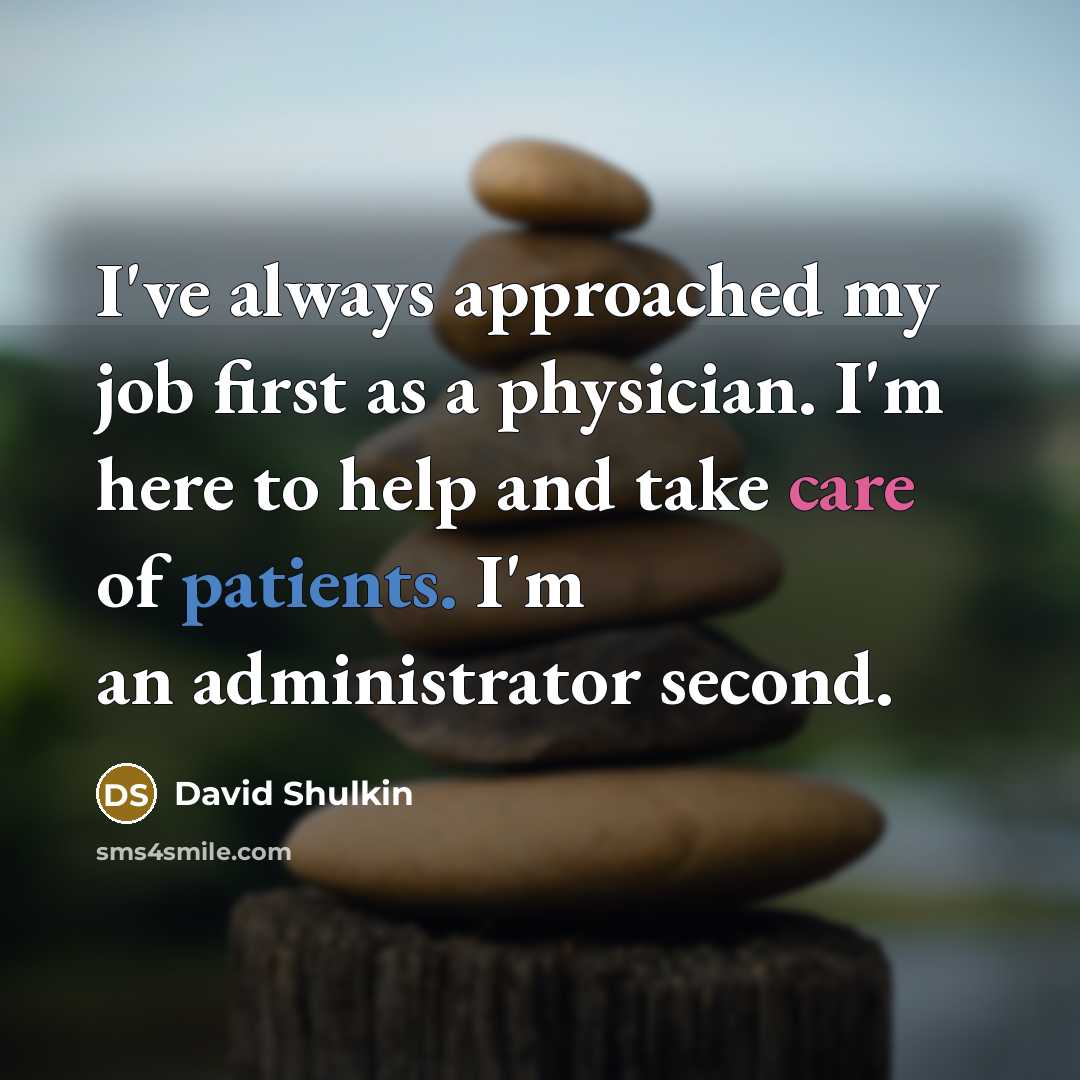 “I've always approached my job first as a physician. I'm here to help and take care of patients. I'm an administrator second.” quote by David Shulkin