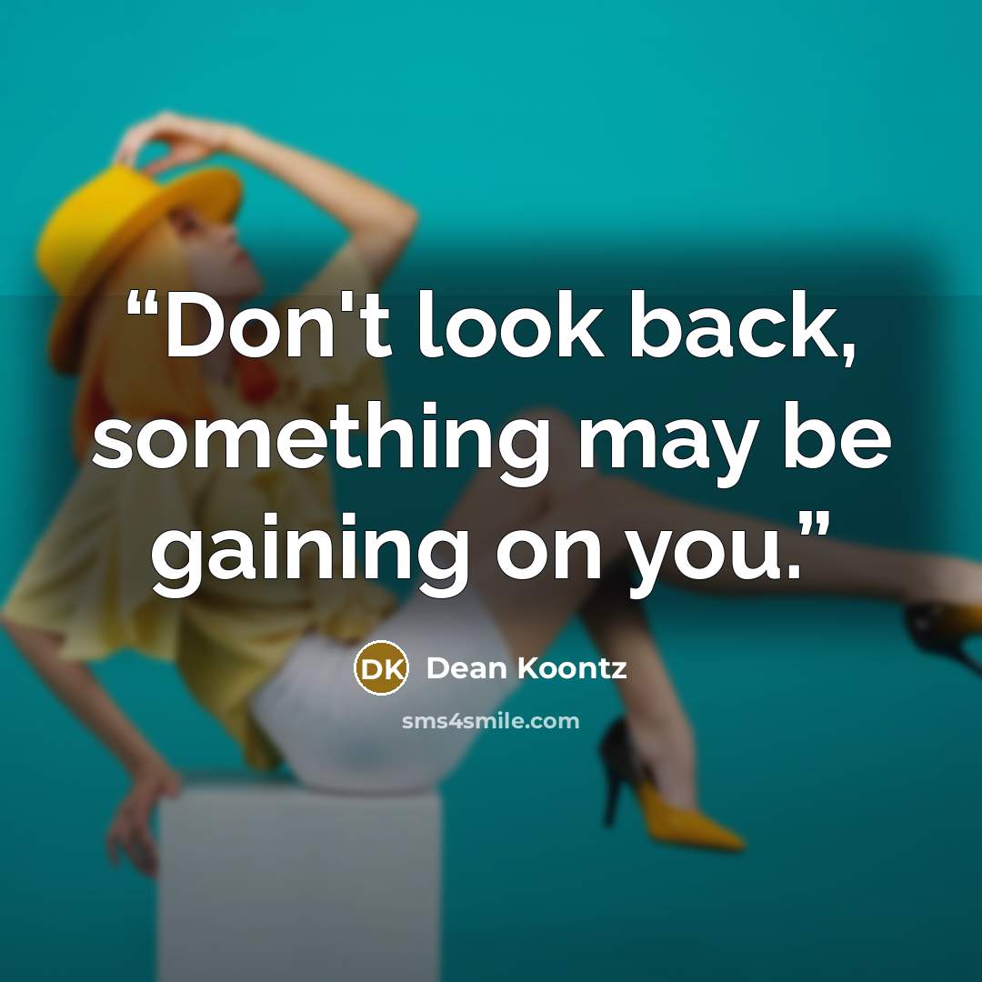 “Don't look back, something may be gaining on you.” quote by Dean Koontz