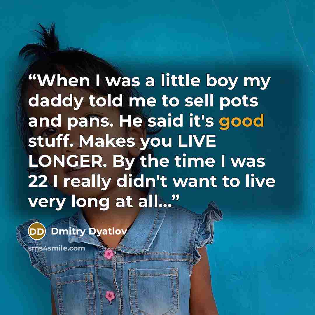 “When I was a little boy my daddy told me to sell pots and pans. He said it's good stuff. Makes you LIVE LONGER. By the time I was 22 I really didn't want to live very long at all…” quote by Dmitry Dyatlov