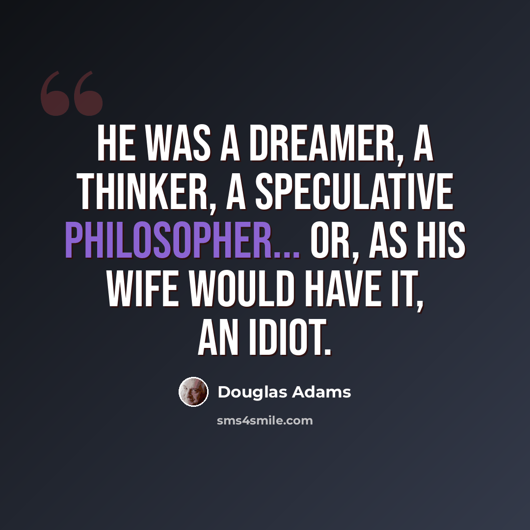 “He was a dreamer, a thinker, a speculative philosopher... or, as his wife would have it, an idiot.” quote by Douglas Adams