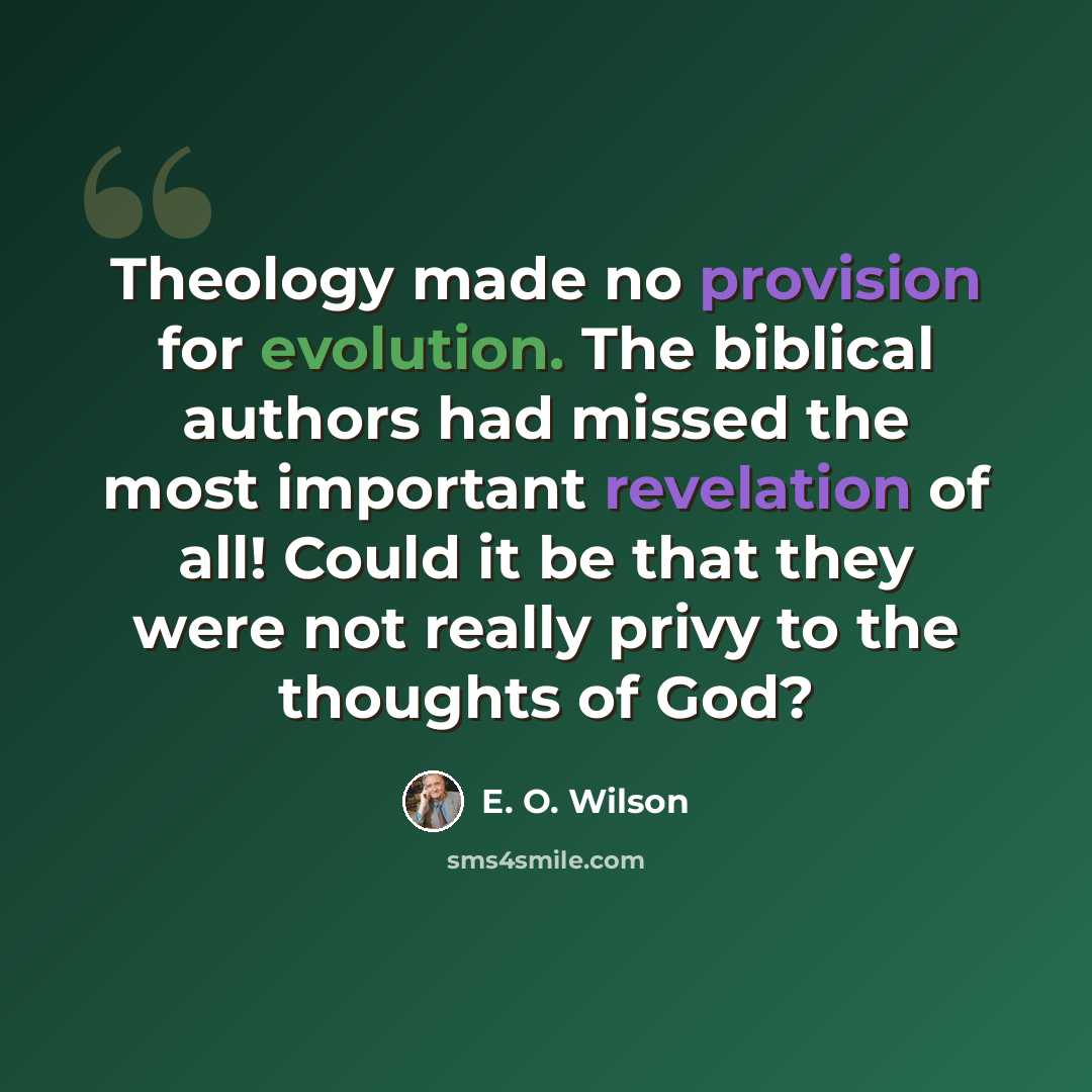 “Theology made no provision for evolution. The biblical authors had missed the most important revelation of all! Could it be that they were not really privy to the thoughts of God?” quote by E. O. Wilson