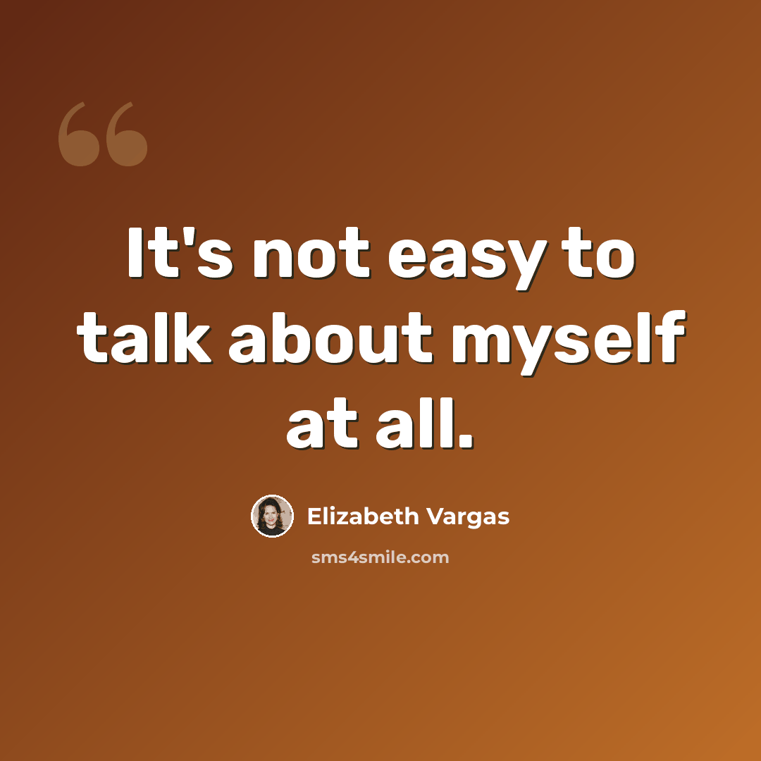 “It's not easy to talk about myself at all.” quote by Elizabeth Vargas