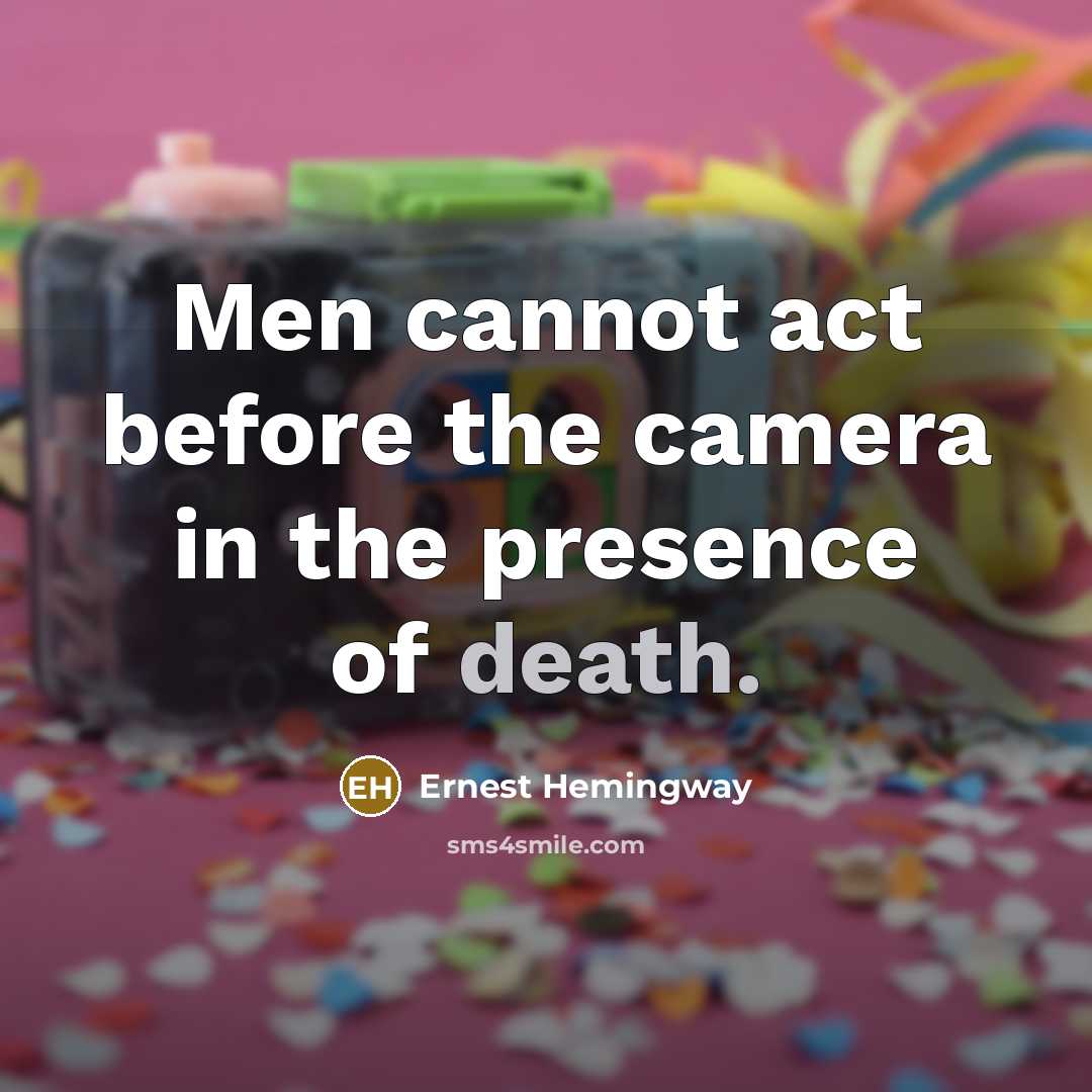 “Men cannot act before the camera in the presence of death.” quote by Ernest Hemingway