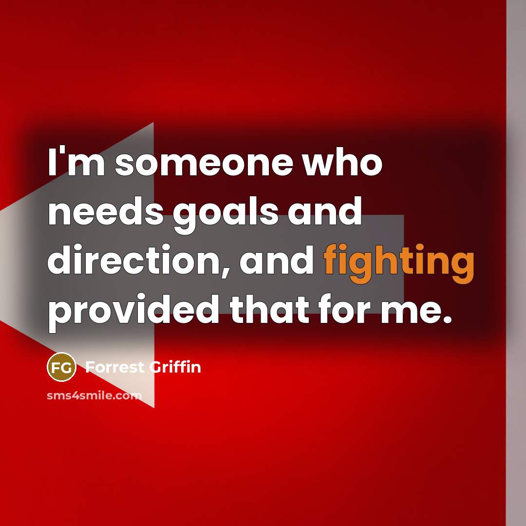 “I'm someone who needs goals and direction, and fighting provided that for me.” quote by Forrest Griffin