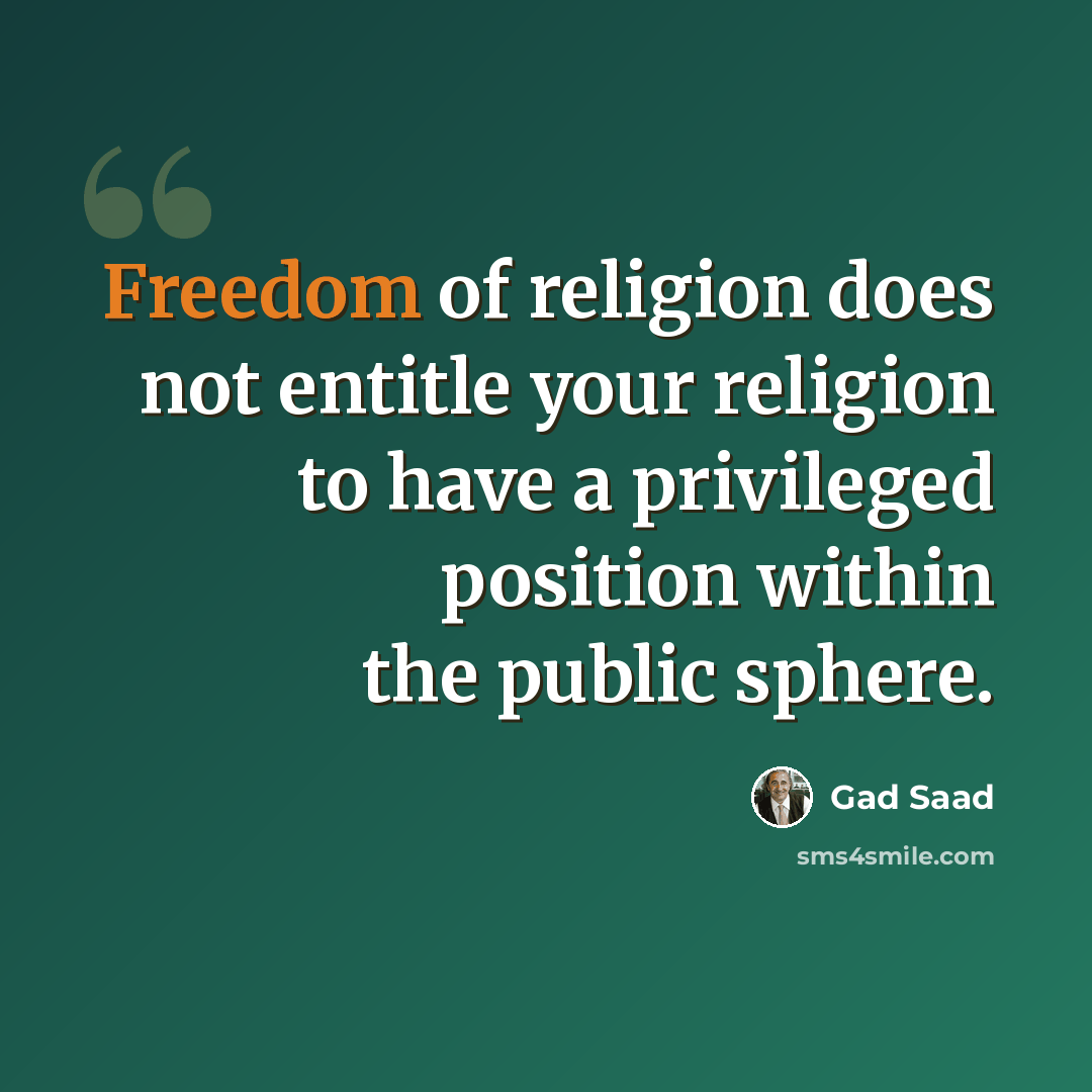 “Freedom of religion does not entitle your religion to have a privileged position within the public sphere.” quote by Gad Saad