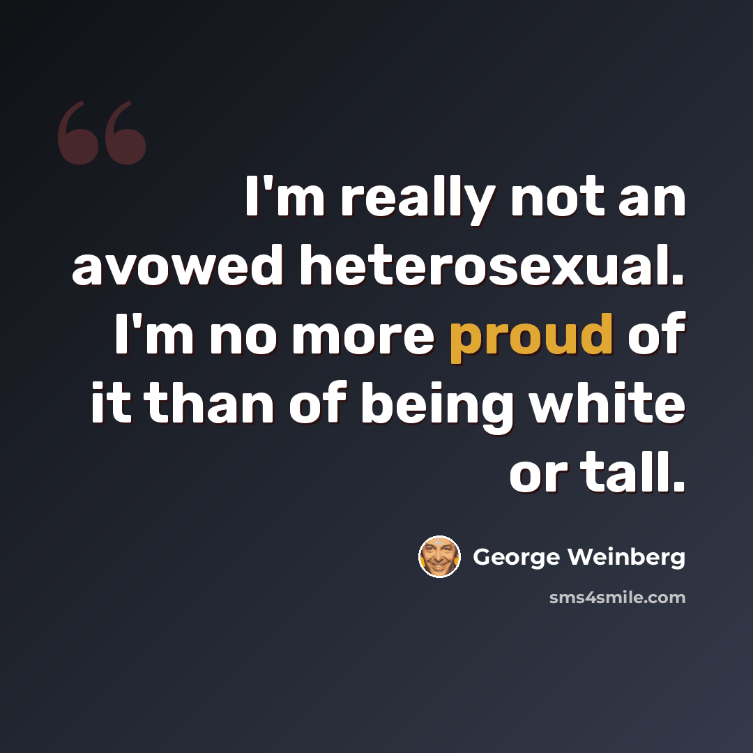 “I'm really not an avowed heterosexual. I'm no more proud of it than of being white or tall.” quote by George Weinberg