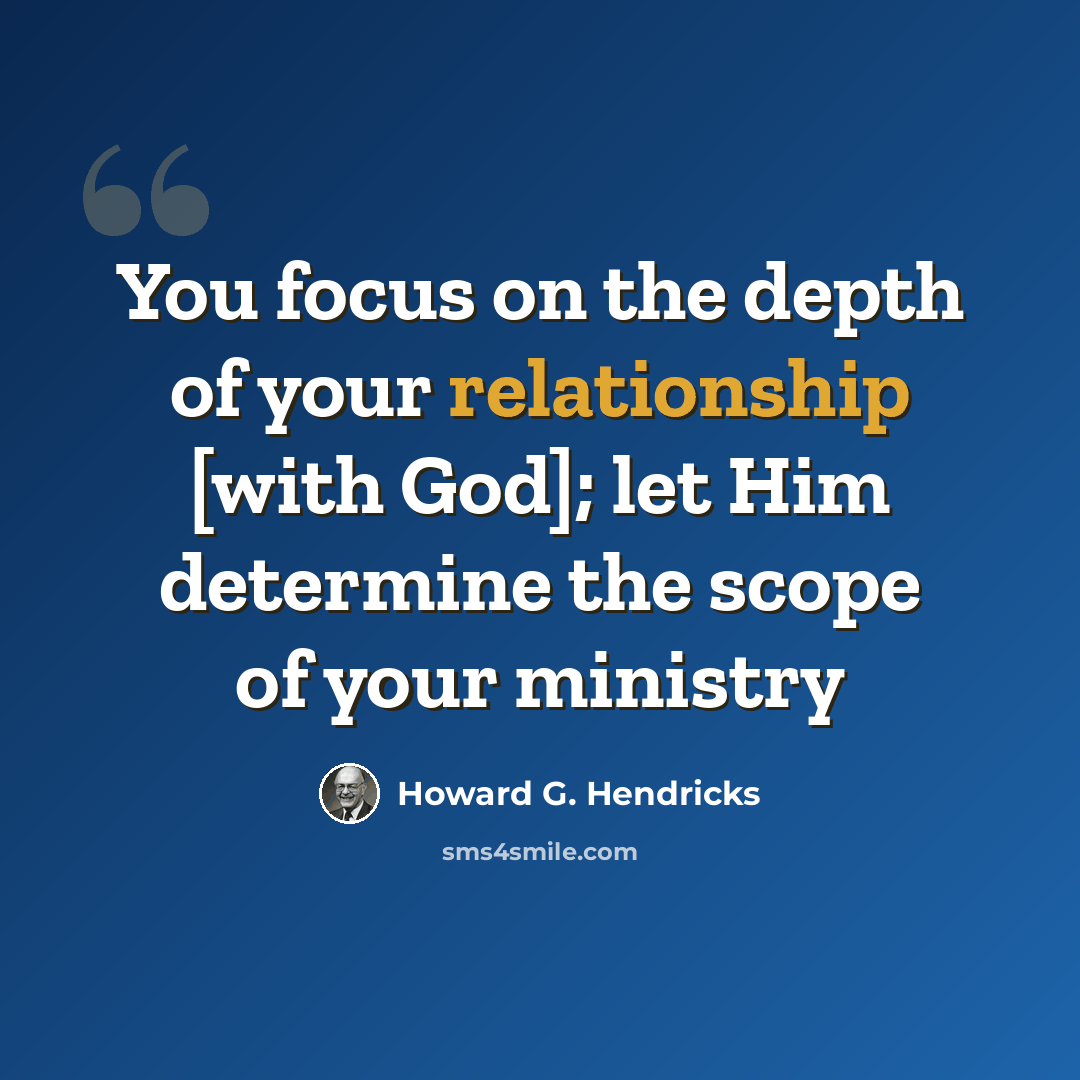 “You focus on the depth of your relationship [with God]; let Him determine the scope of your ministry” quote by Howard G. Hendricks