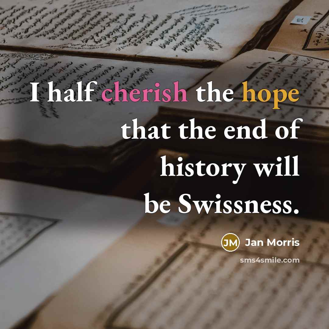 “I half cherish the hope that the end of history will be Swissness.” quote by Jan Morris