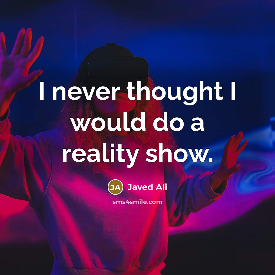 “I never thought I would do a reality show.” quote by Javed Ali
