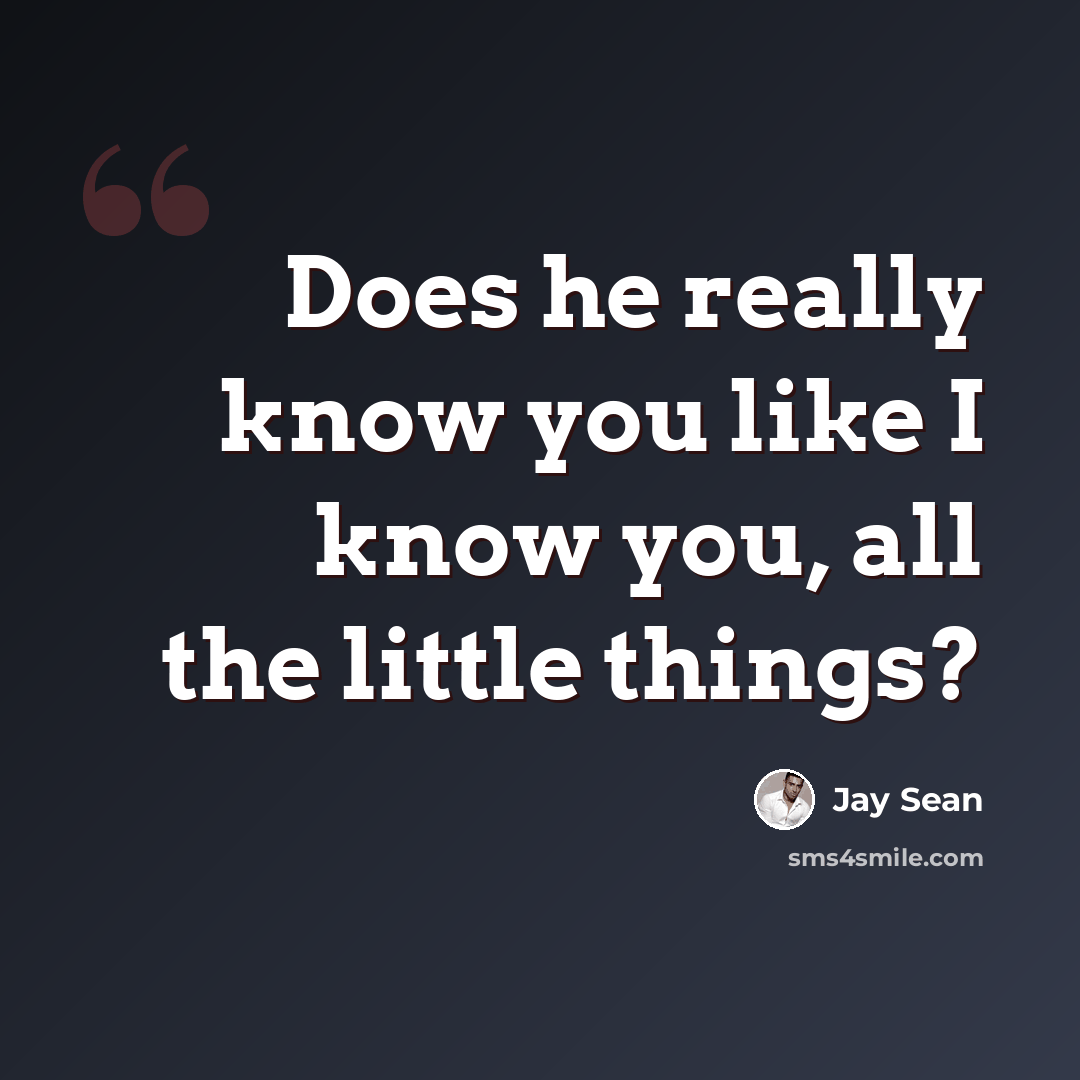 “Does he really know you like I know you, all the little things?” quote by Jay Sean
