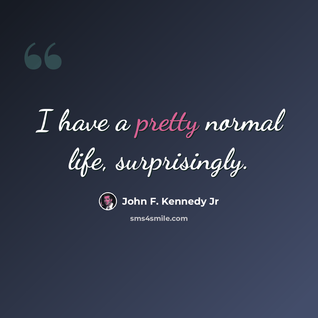 “I have a pretty normal life, surprisingly.” quote by John F. Kennedy Jr