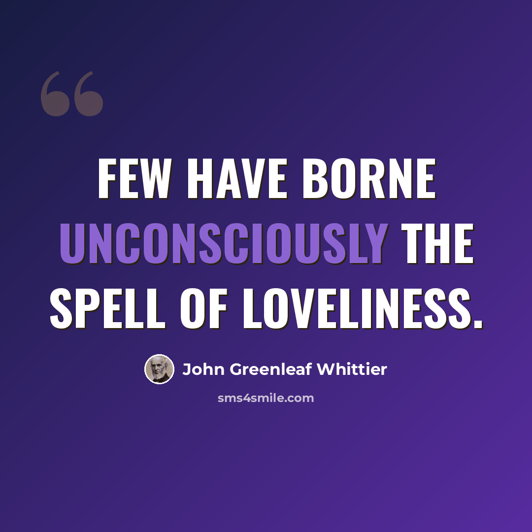 “Few have borne unconsciously the spell of loveliness.” quote by John Greenleaf Whittier