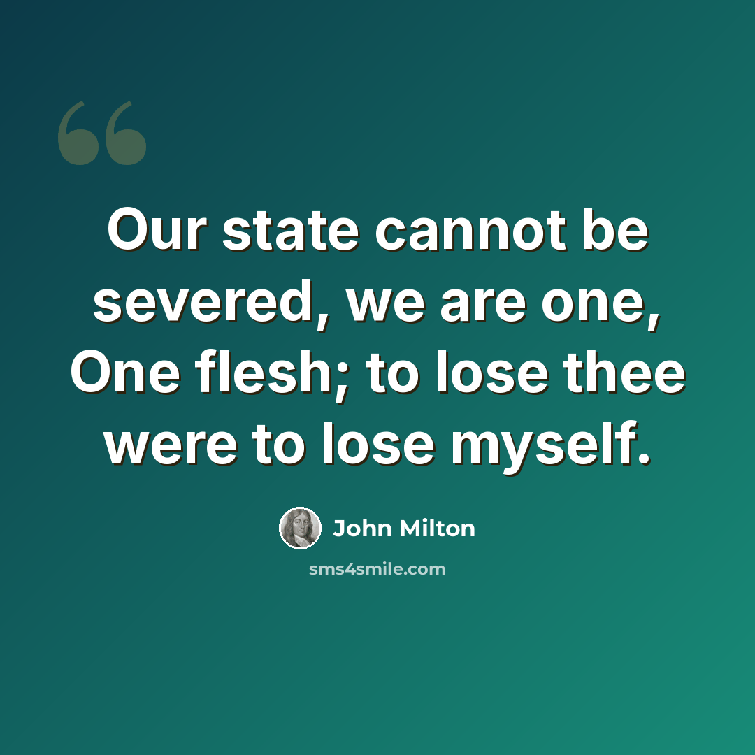 “Our state cannot be severed, we are one, One flesh; to lose thee were to lose myself.” quote by John Milton