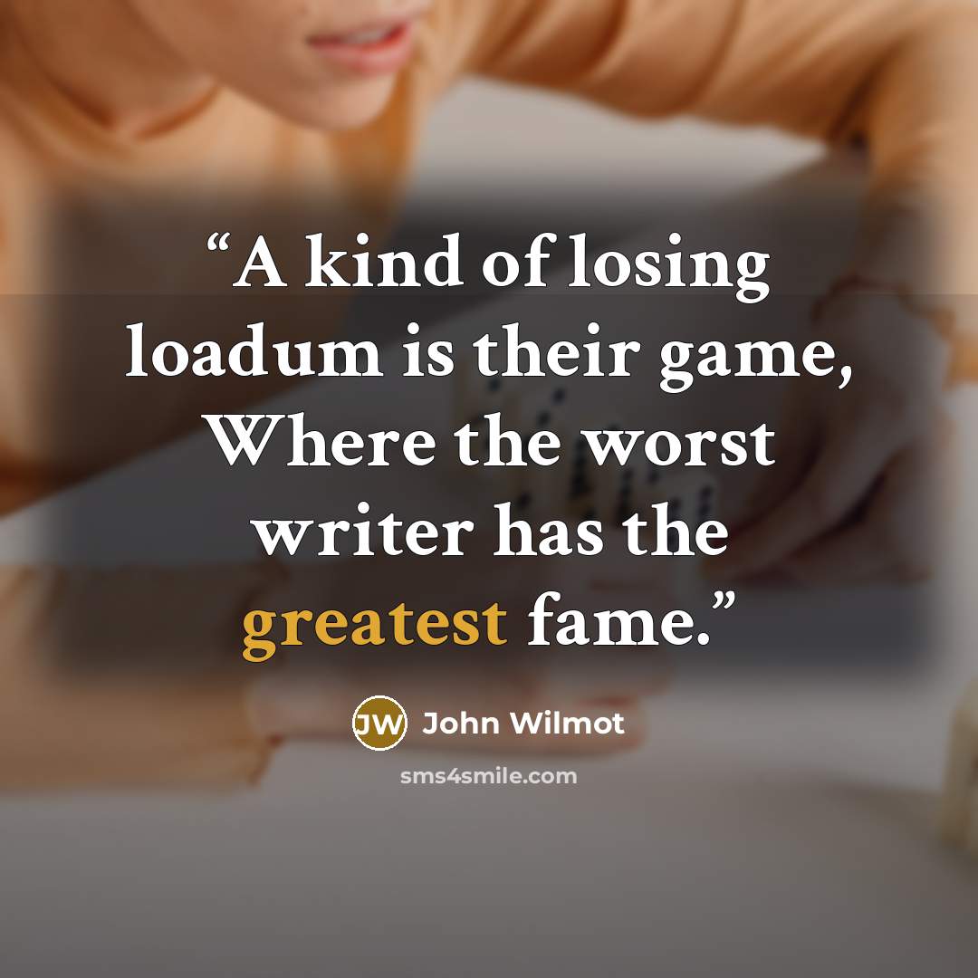 “A kind of losing loadum is their game, Where the worst writer has the greatest fame.” quote by John Wilmot