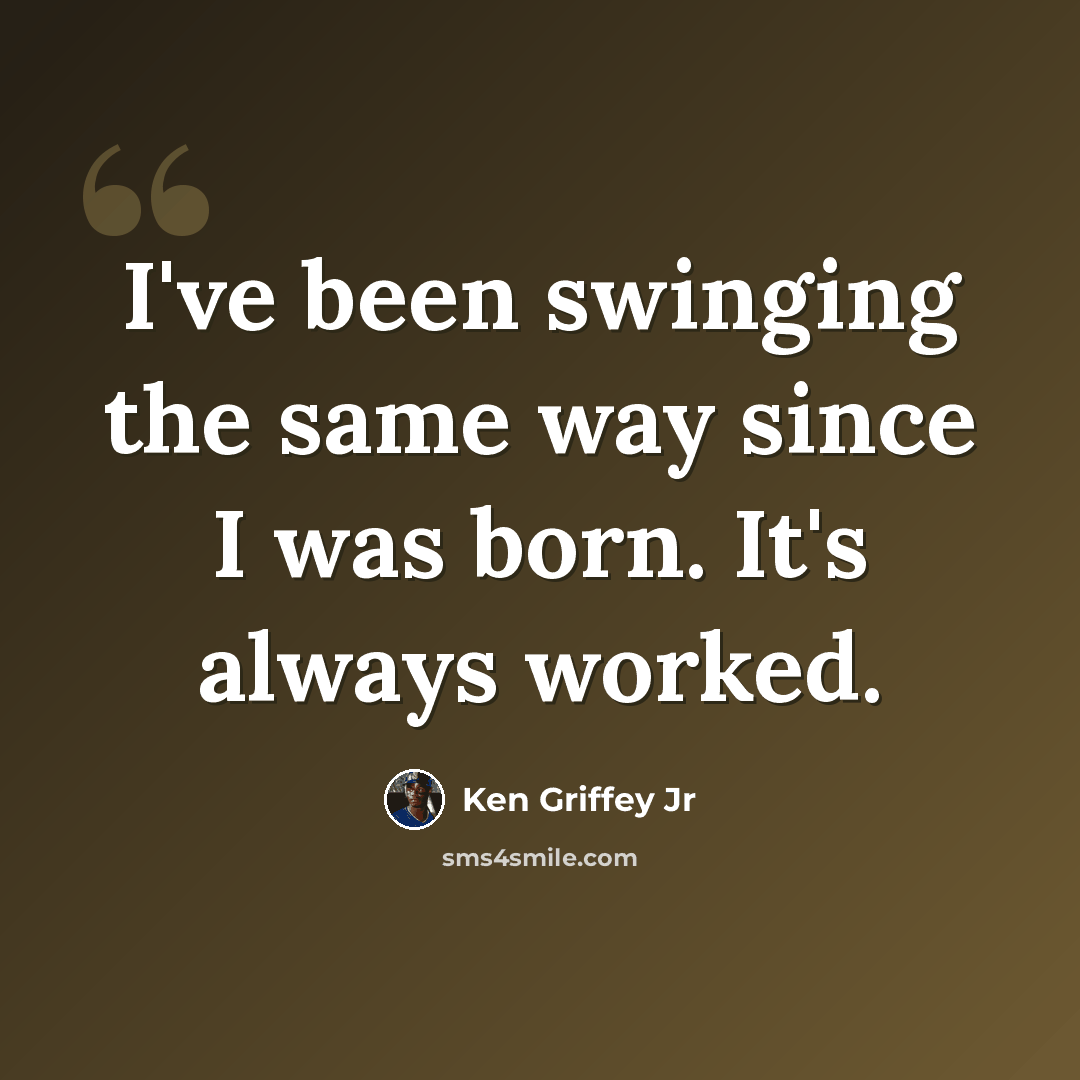 “I've been swinging the same way since I was born. It's always worked.” quote by Ken Griffey Jr