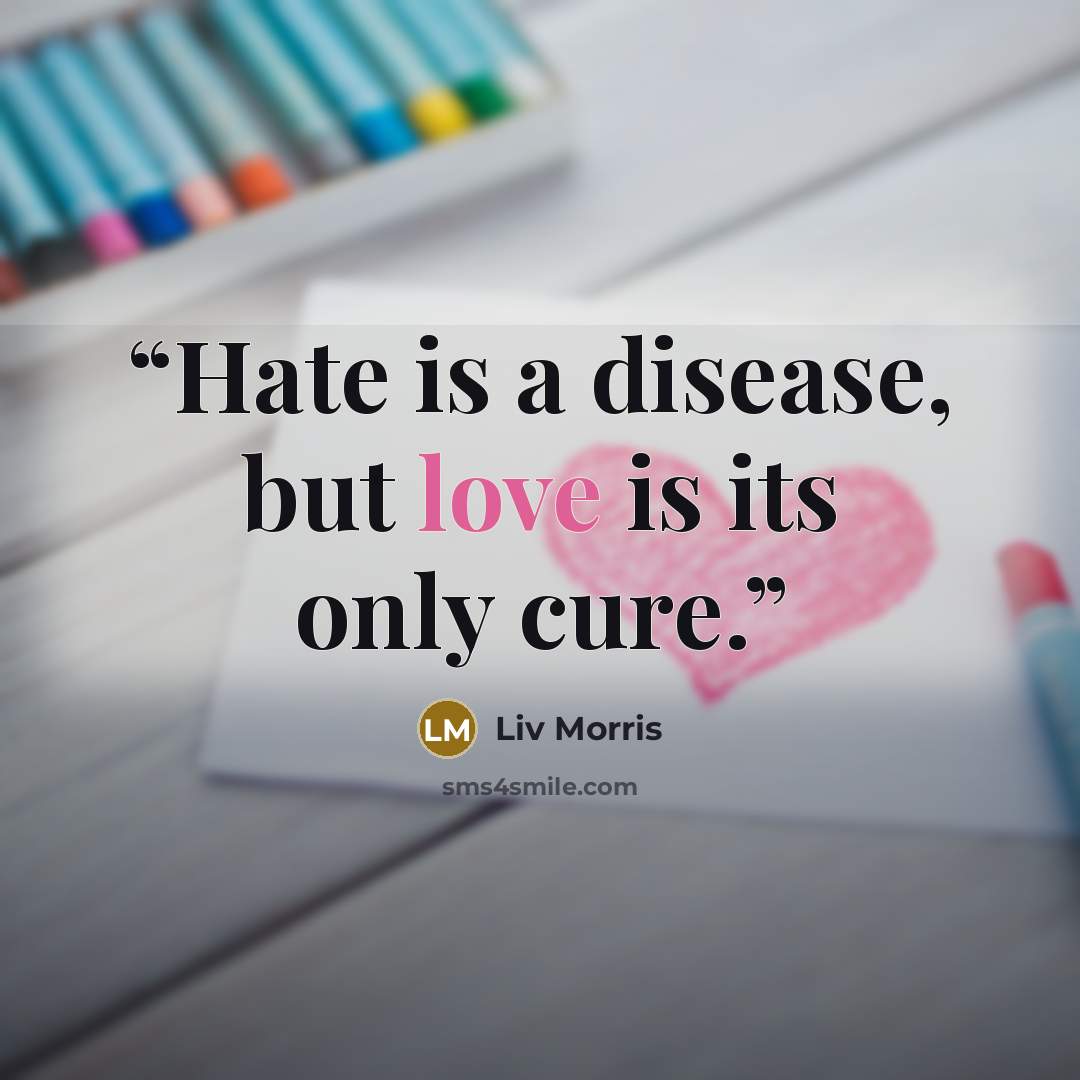 “Hate is a disease, but love is its only cure.” quote by Liv Morris